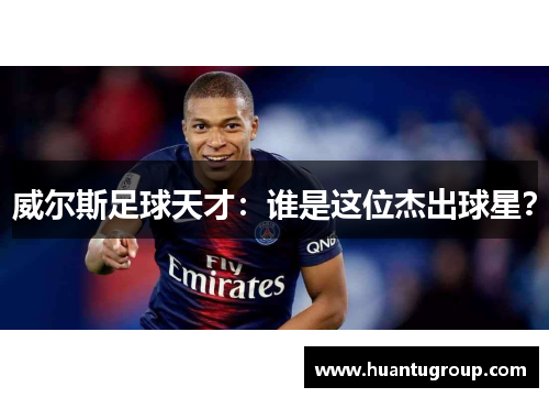 威尔斯足球天才：谁是这位杰出球星？