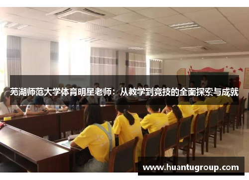 芜湖师范大学体育明星老师：从教学到竞技的全面探索与成就