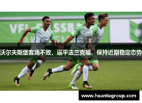 沃尔夫斯堡客场不败，逼平法兰克福，保持近期稳定态势
