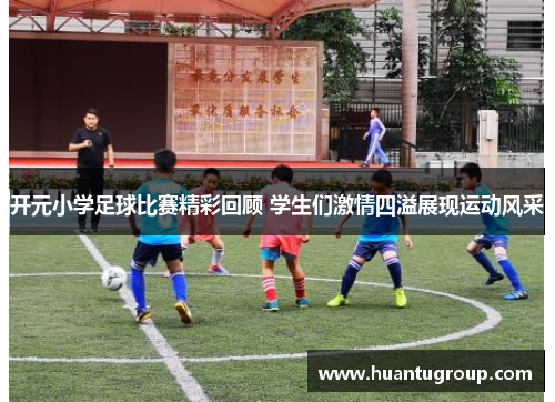 开元小学足球比赛精彩回顾 学生们激情四溢展现运动风采