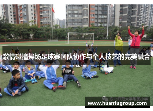 激情碰撞操场足球赛团队协作与个人技艺的完美融合